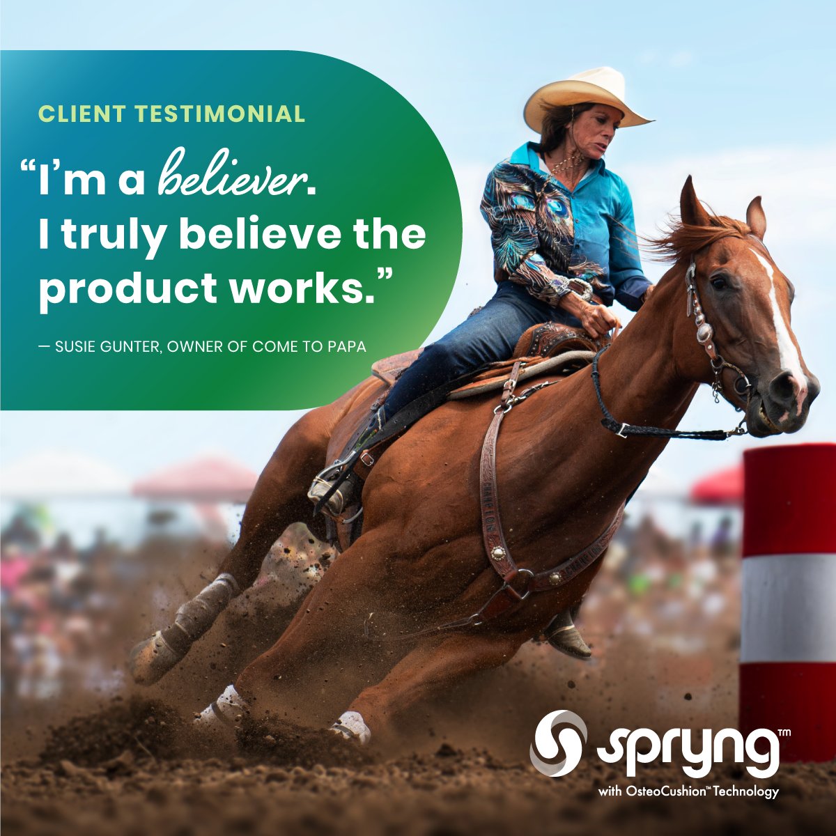 “It’s helped him be successful. In 3 days the head bobbing was gone. His stride came back.” -Susie Gunter, Owner, Come to Papa.
 
With Spryng™ with OsteoCusion™ Technology, you can change the course of lameness and joint issues. Learn more at zurl.co/7jJP
