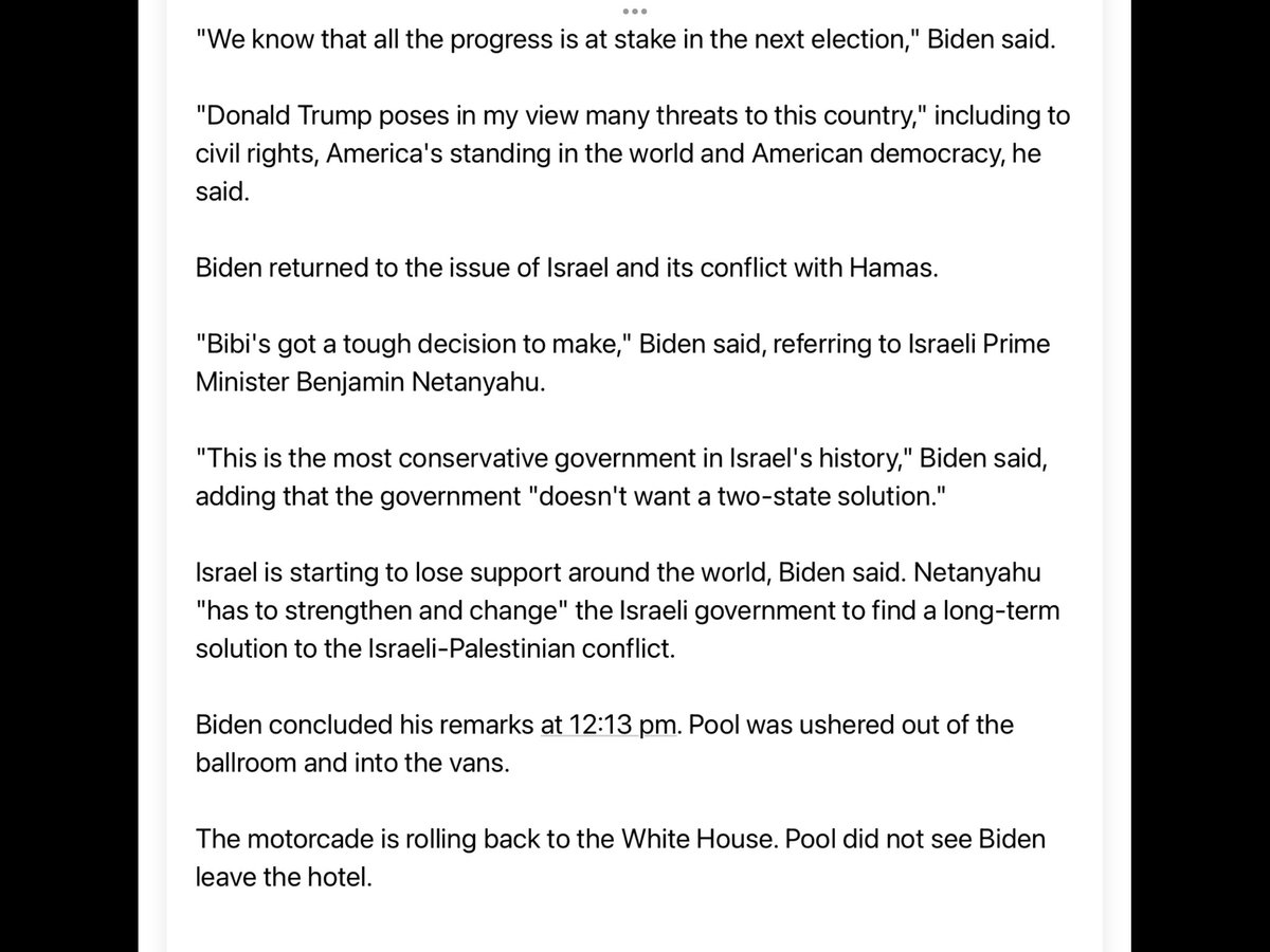 🧵Via WH pool, Biden at fundraiser: “Bibi's got a tough decision to make,' Biden said, saying BN coalition 'doesn't want a two-state solution.' Israel is starting to lose support around the world, Biden said. Netanyahu 'has to strengthen and change' the Israeli govt to find