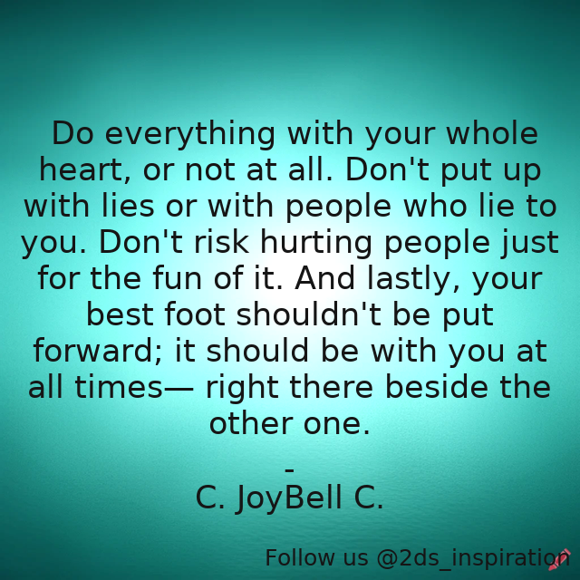 Author - C. JoyBell C.

#194613 #quote #beinggenuine #beingreal #doeverythingwithawholeheart #inspirationallife #inspirationalliving #liars #lies #respectingothers #wholeheartedly #wisdomquotes