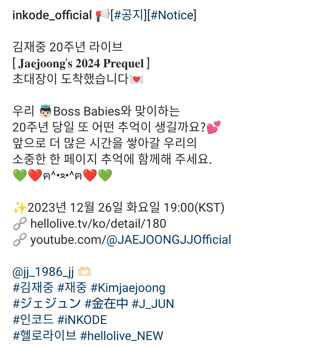 inkode_official 's IG 1/2
📢 #공지 #Notice

김재중 20주년 라이브
[𝐉𝐚𝐞𝐣𝐨𝐨𝐧𝐠'𝐬 𝟐𝟎𝟐𝟒 𝐏𝐫𝐞𝐪𝐮𝐞𝐥]
초대장이 도착했습니다💌

우리 👼🏻Boss Babies와 맞이하는
20주년 당일 또 어떤 추억이 생길까요?💕
→
#김재중 #Kimjaejoong
#ジェジュン #金在中 #J_JUN
#iNKODE
#hellolive_NEW