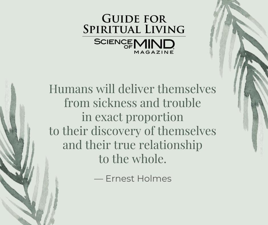 'Humans will deliver themselves from sickness and trouble in exact proportion to their discovery of themselves and their true relationship to the whole.' — Ernest Holmes, as quoted in the December 2023 Science of Mind magazine #ScienceofMindmagazine #ErnestHolmes