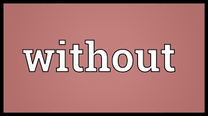 The word today is Without. “When you give Without expecting anything in return, you have mastered the art of living.” Jan Mead. “Listen Without interrupting. Support Without pretending. Share Without hesitation. Speak Without reward.” Unknown.