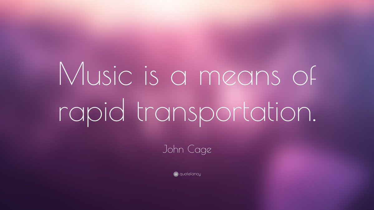 'Music is a means of rapid transportation.' (John Cage)