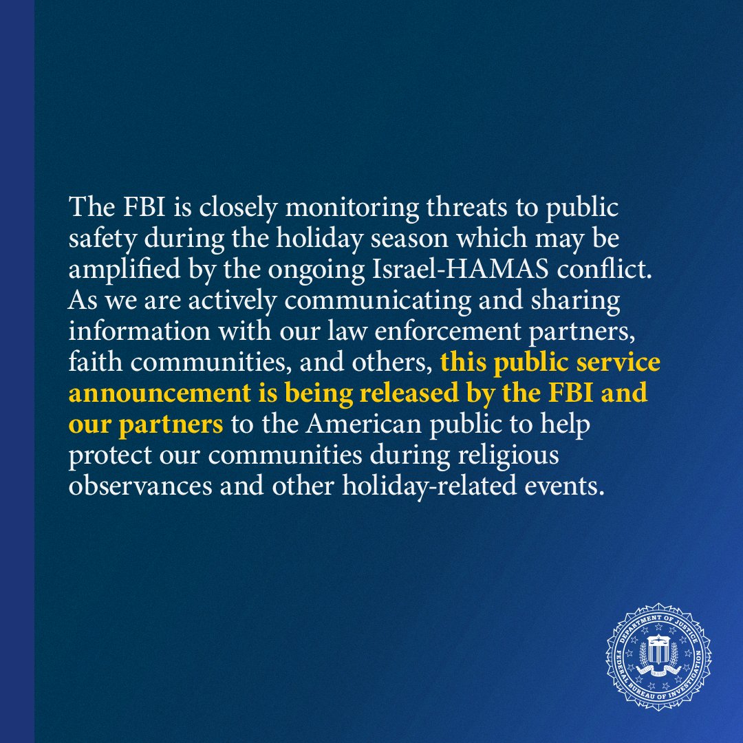 With partners, we released a PSA on threats to public safety during the holiday season which may be amplified by the Israel-HAMAS conflict. Report suspicious activity to law enforcement. Tips can be submitted to tips.fbi.gov or 1-800-CALL FBI. ic3.gov/Media/Y2023/PS…