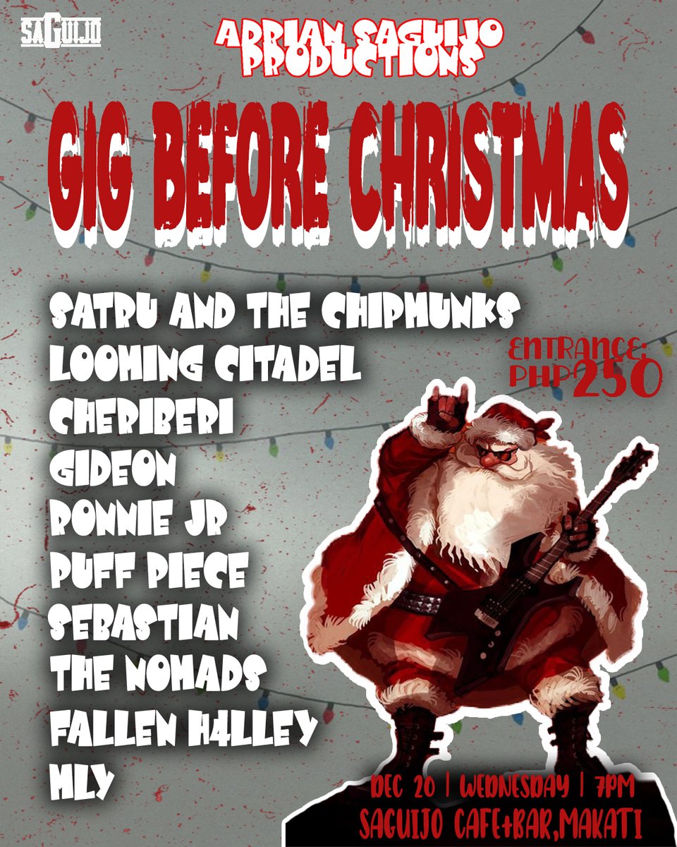 Dec 20 (wed)- Adrian SAGUIJO presents: GIG BEFORE CHRISTMAS w/ performance by: Satru and the Chipmunk, Looming Citadel, CheriBeri, Gideon, Ronnie Jr, Puff Piece, Sebastian, The Nomads, Fallen H4lley, MLY 7pm 250php