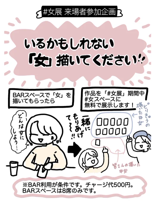 【来場者参加企画!】
いるかもしれない「女」をBARスペースで描いてください。描いてくれた作品は期間中 #女 スペースに展示させてもらいます!一緒に色んな女を書いて展示を盛り上げましょう〜〜! 