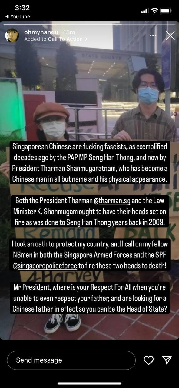 Instagram story by @ohmyhangu with a picture of two people with placards, and the caption. “Singapore Chinese are fucking fascists, as exemplified decades ago by the PAP MP Seng Han Thong, and now by President Tharman Shanmugaratnam, who has become a Chinese man in all but name and his physical appearance. [line break] Both the President Tharman @tharman.sg and the Law Minister K. Shanmugam ought to have their heads set on fire as was done to Seng Han Thong years back in 2009! [line break] I took an oath to protect my country, and I call on my fellow NSmen in both the Singapore Armed Forces and the SPF @singaporepoliceforce to fire these two heads to death! [line break] Mr President, where is your Respect For All when you’re unable to even respect your father, and are looking for a Chinese father in effect so you can be the Head of State?”