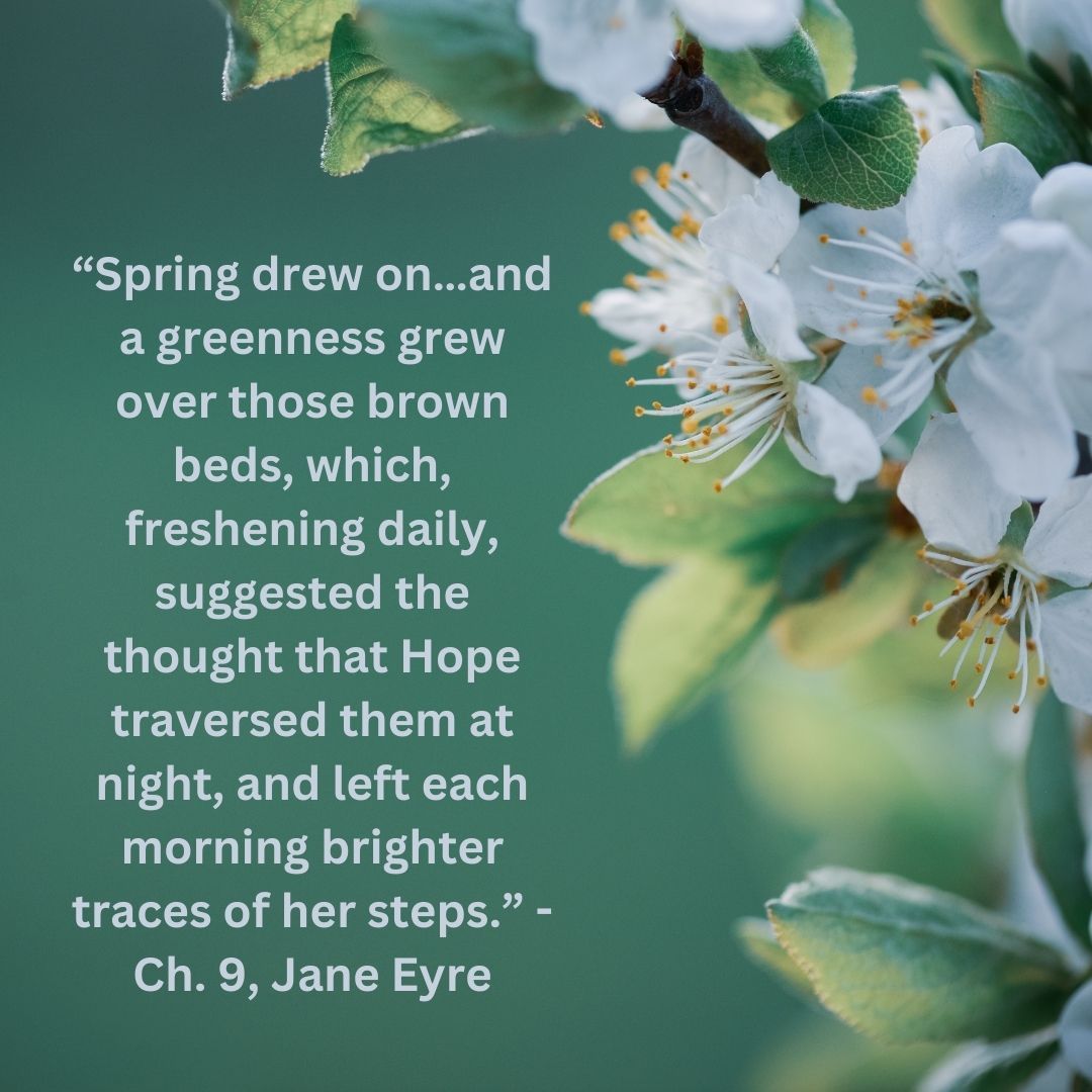 “Spring drew on…and a greenness grew over those brown beds, which, freshening daily, suggested the thought that Hope traversed them at night, and left each morning brighter traces of her steps.” - Ch. 9, #JaneEyre #charlottebronte #romancereader #classicliterature #nature