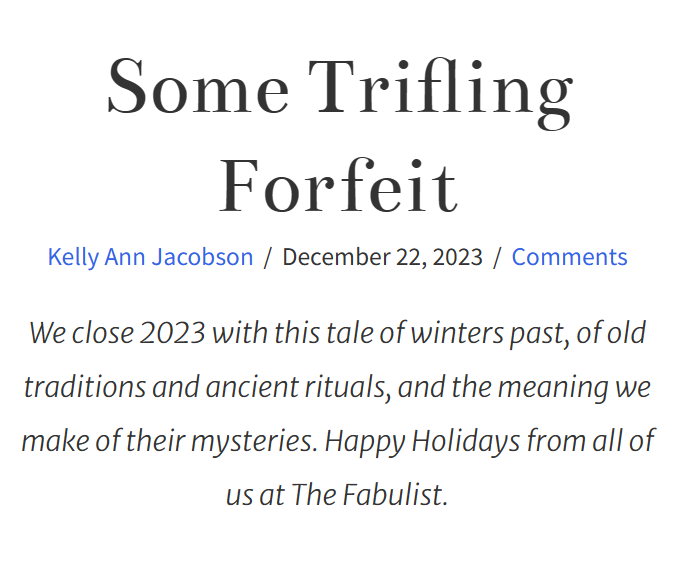 My usual dose of weird--the Christmas edition! So thrilled that <a href="/fabulisttales/">The Fabulist Magazine</a> published my short story "Some Trifling Forfeit" today, right in time for everyone to go complete their own strange rituals this holiday season. Read it here: fabulistmagazine.com/some-trifling-…