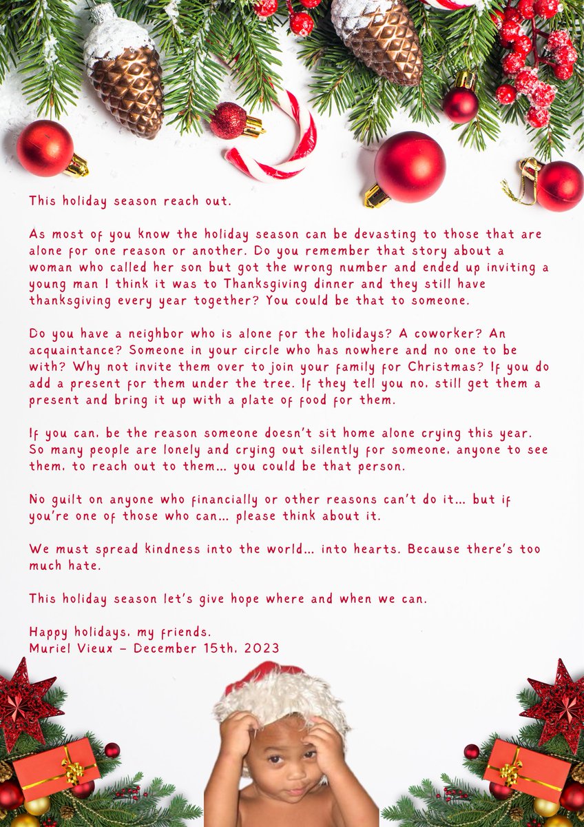 Do you know someone who has nowhere and no one to be with? Reach out to them… if you can, be the reason someone doesn’t sit home alone crying this year. We must spread kindness into hearts. Because there’s too much hate. Happy holidays, my friends. Muriel Vieux