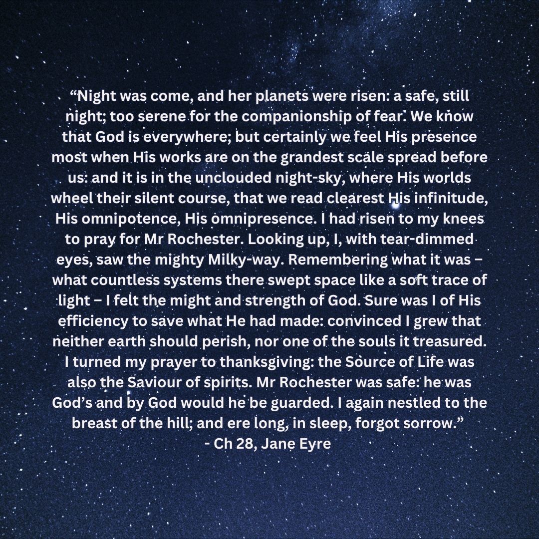 “We know that God is everywhere; but certainly we feel His presence most when His works are on the grandest scale spread before us: and it is in the unclouded night-sky” 
- Ch 28, #JaneEyre 

#charlottebronte #edwardrochester #romancereader #naturetheme #classicliterature #nature