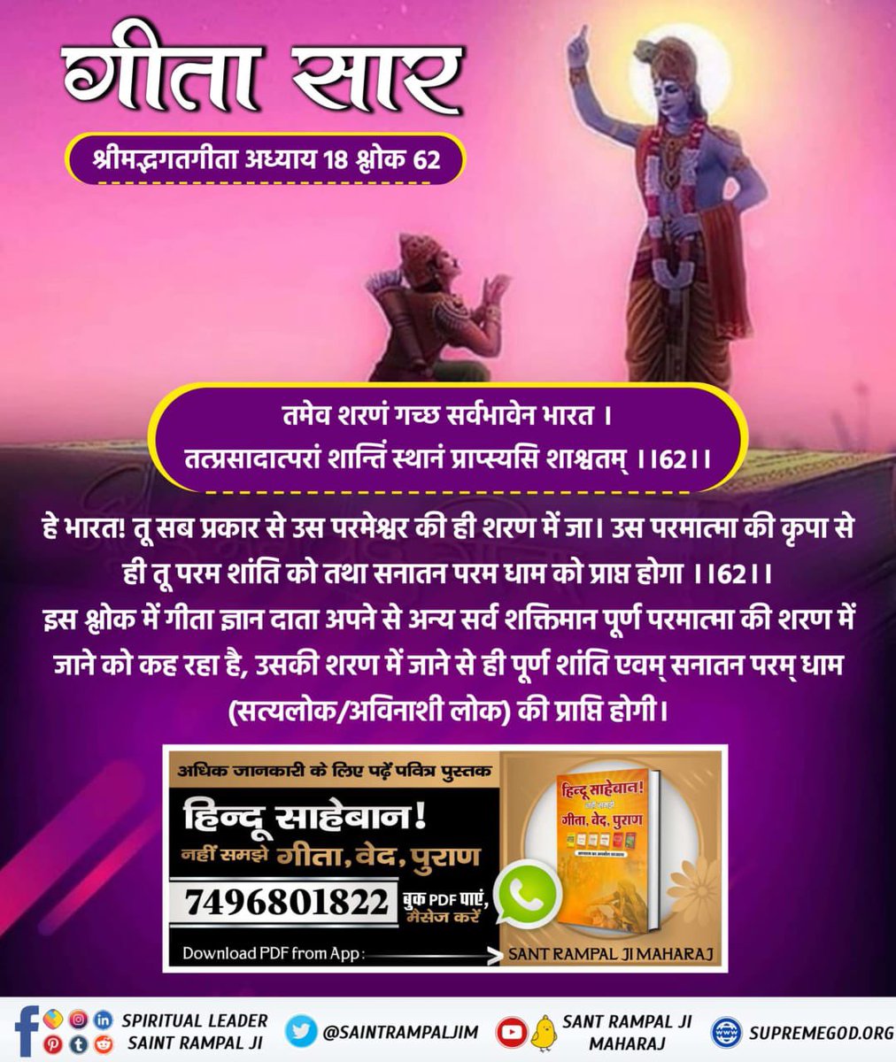 #गीता_तेरा_ज्ञान_अमृत गीताजी अध्याय 18 श्लोक 62 प्रमाणित करता है कि पूर्ण परमात्मा गीता ज्ञानदाता से भिन्न है। हे भारत! तू संपूर्ण भाव से उस परमेश्वर की ही शरण में जा। उस परमात्मा की कृपा से ही तू परम शान्ति को तथा सदा रहने वाले अविनाशी स्थान को अर्थात् सतलोक को प्राप्त होगा।