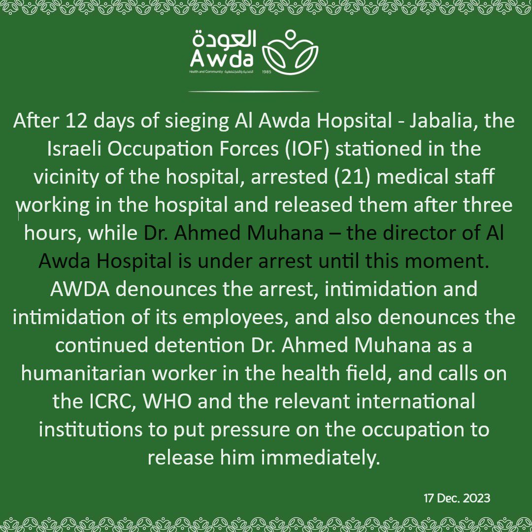12 días de asedio al hospital Al Awda,  #Gaza. Sin casi agua ni comida ni luz 

Las fuerzas israelíes han entrado y detenido a 21 trabajadores sanitarios durante 3 horas. El director, el doctor Muhana, sigue arrestado. Piden ayuda a la OMS, Cruz Roja

Decenas de pacientes dentro
