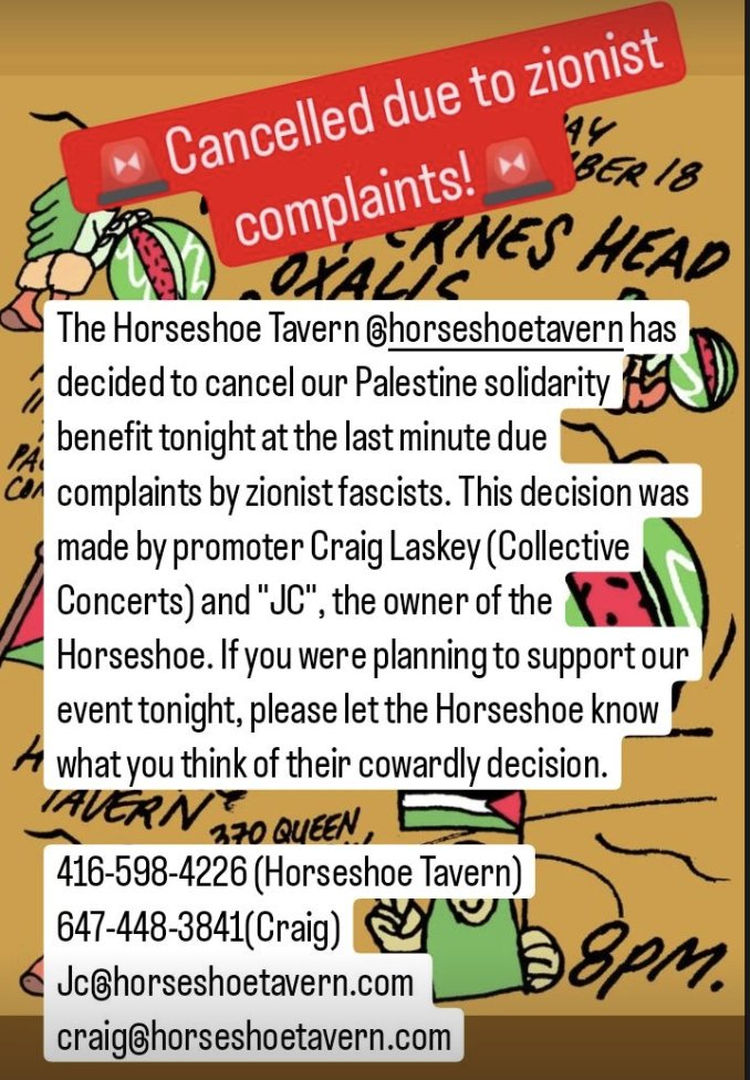 the Horseshoe cancelled this concert raising funds for Toronto's Palestine Community Defense Fund and Red Crescent go call these cowards up and let them know how you feel about it. fuck this venue, let the @HorseshoeTavern know their racism has no place in TO's music scene
