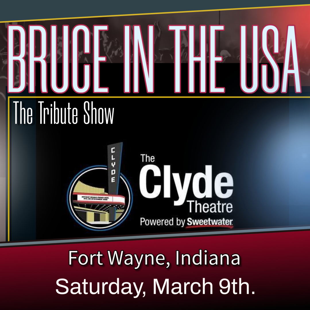 BRUCE IN THE USA - The Bruce Springsteen Tribute Show will be performing at THE CLYDE THEATRE, Fort Wayne, Indiana. SATURDAY, MARCH 9TH. 2024 Find out more... clydetheatre.com