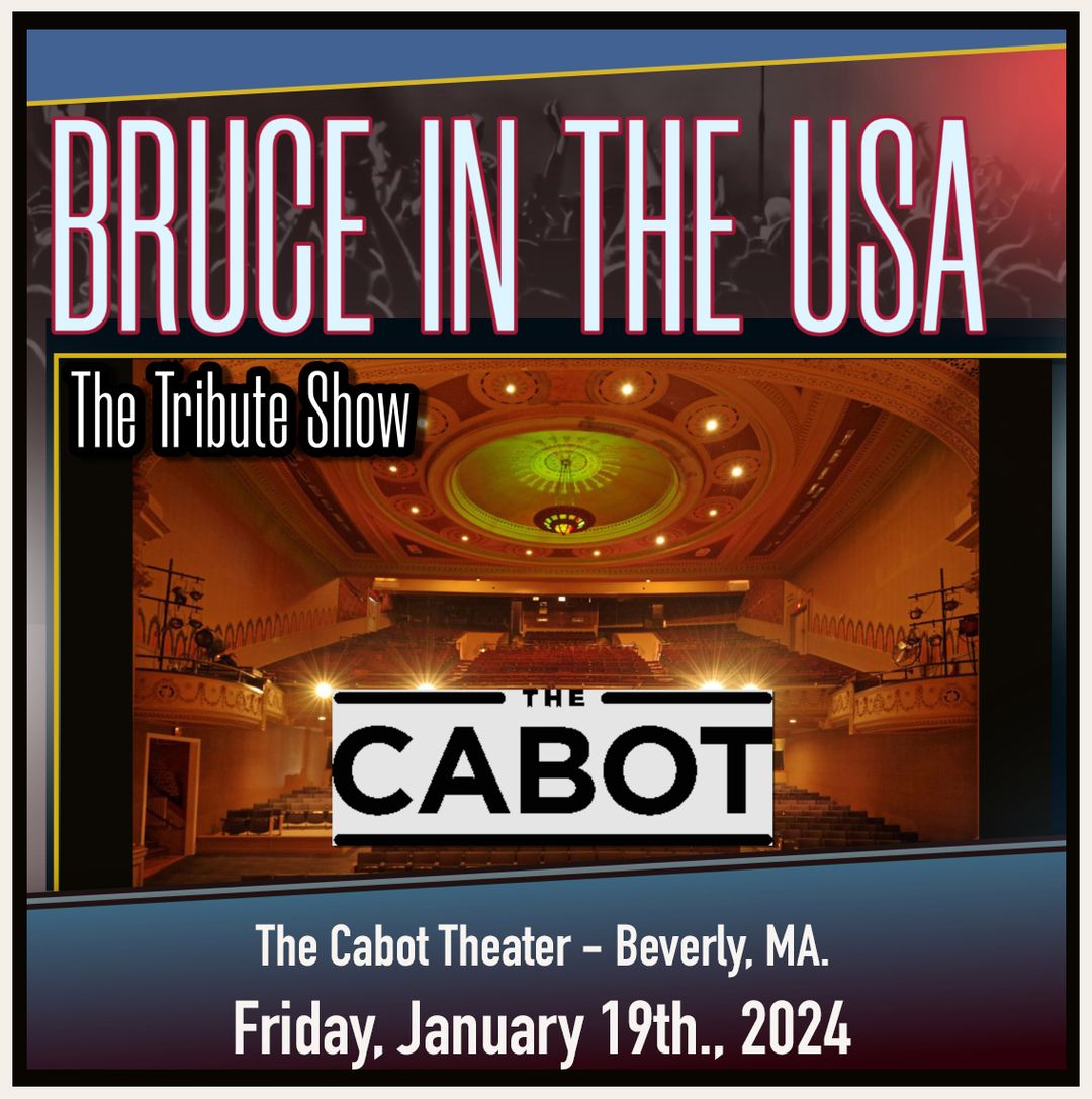 BRUCE IN THE USA - The Bruce Springsteen Tribute Show will be performing at THE CABOT THEATER, Beverly, MA. Friday - January 19th., 2024. Find out more...thecabot.org