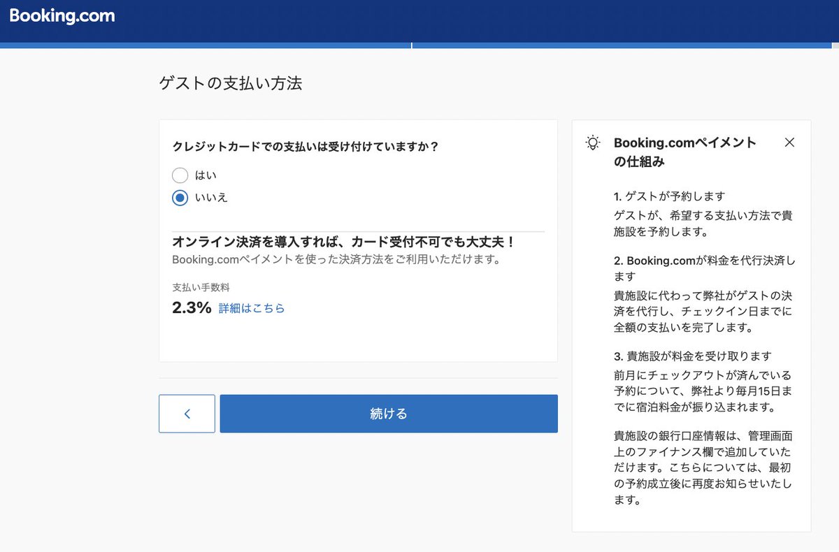 Bookingcomは開業直後でも事前決済を導入可能です。 施設登録の「ゲストの支払い方法」で、この画像の設定通り「いいえ」を設定してください。  そうすると、 Bookingコミッション12% + 事前決済手数料2.3% = 合計14.3%が控除された売上金額が翌月中旬までに振り込まれます ...