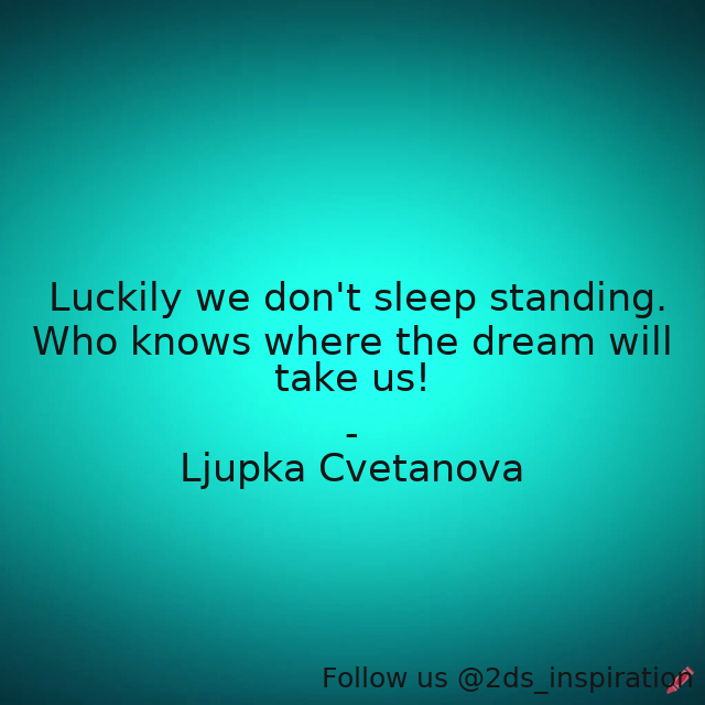 Author - Ljupka Cvetanova #195041 #quote #aphorism #dream #dreaming #dreamingawake #dreamsquotes #go #irony #know #knows #luck #luckily #sarcasm #sleep #sleeping #stand #standing #take #we #where #wittyquotes