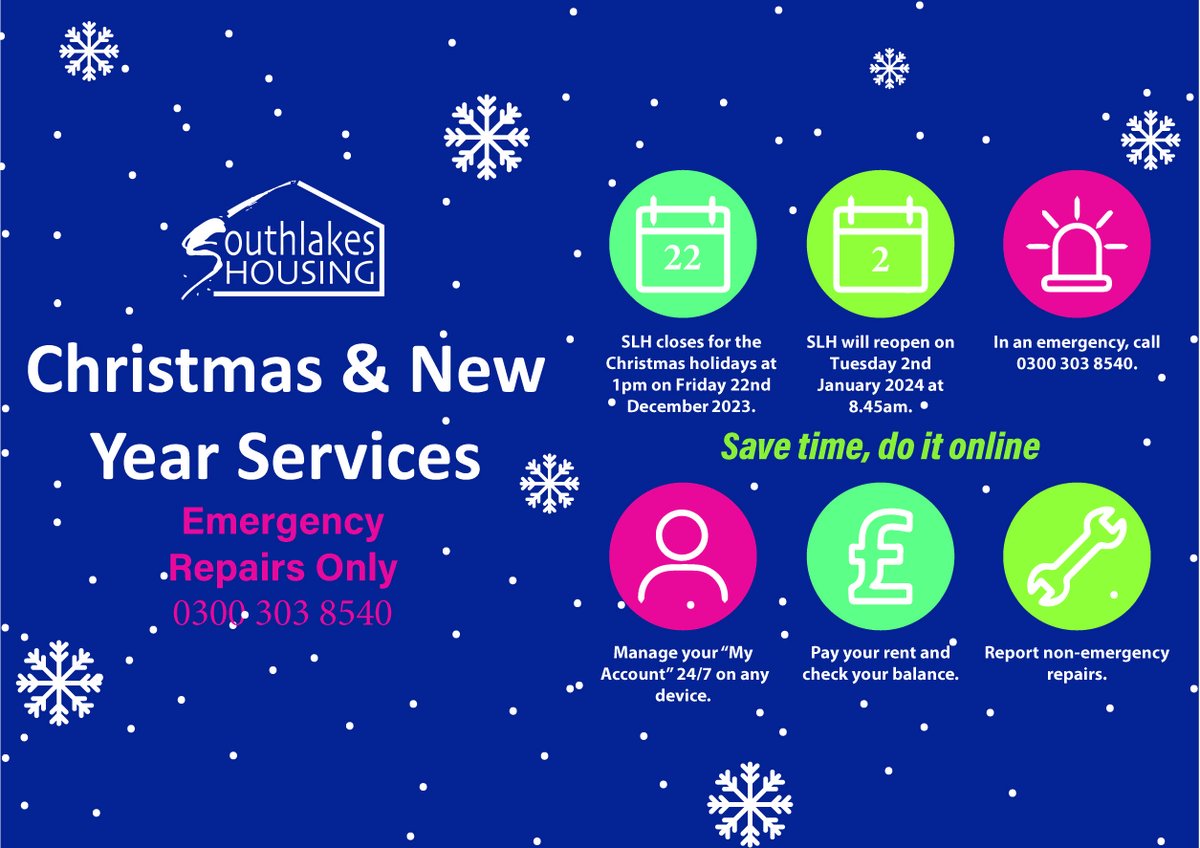 South Lakes Housing will be closed for the Christmas holidays at 1.00pm on Friday 22nd December 2023 and will reopen on Tuesday 2nd January 2024 at 8.45am.

We will still be responding to emergency repairs. In the event of an emergency, please call 0300 303 8540.