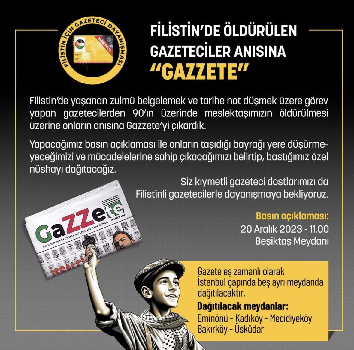 Basın Daveti: FİLİSTİN’DE ÖLDÜRÜLEN GAZETECİLER ANISINA “GAZZETE”   Filistin’de yaşanan zulmü belgelemek ve tarihe not düşmek üzere görev yapan gazetecilerden 90’ın üzerinde meslektaşımızın öldürülmesi üzerine onların anısına Gazzete’yi çıkardık. Yapacağımız basın açıklaması ile…