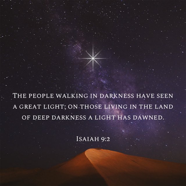 The people walking in darkness have seen a great light; on those living in the land of deep darkness a light has dawned.

Isaiah 9:2