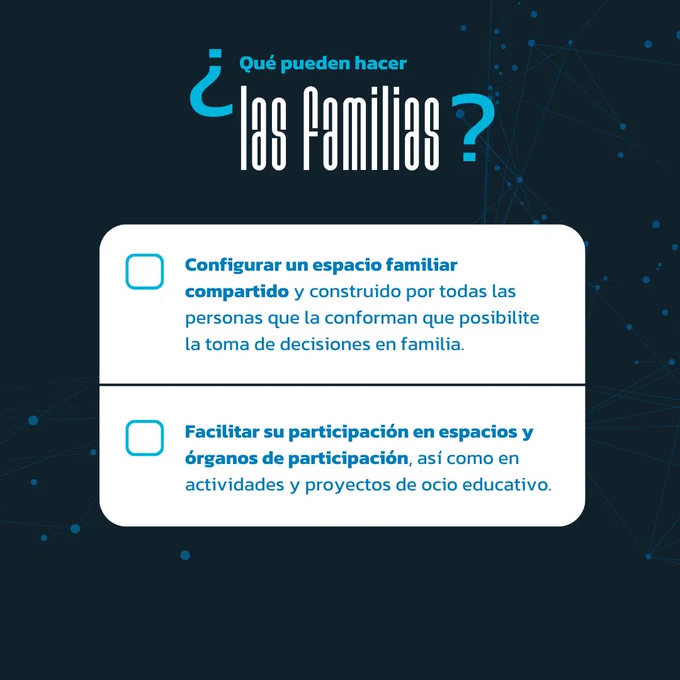 ¿Qué pueden hacer las familias?
1. Configurar un espacio familiar compartido y construido por todas las personas que la conforman que posibilite la toma de decisiones en familia.
2. Facilitar su participación en espacios y órganos de participación, así como en actividades y proyectos de ocio educativo.