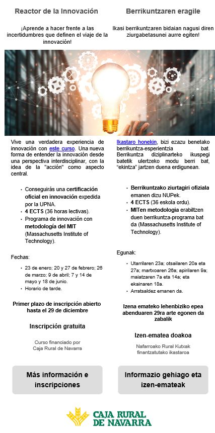 Vive una  verdadera experiencia de innovación con este curso. Certificación oficial en innovación expedida por la UPNA. 4 ECTS.  23 de enero; 20 y 27 de febrero; 26 de marzo; 9 de abril; 7 y 14 de mayo y 18 de junio. Horario de tarde. Iinscripción hasta el 29 de diciembre