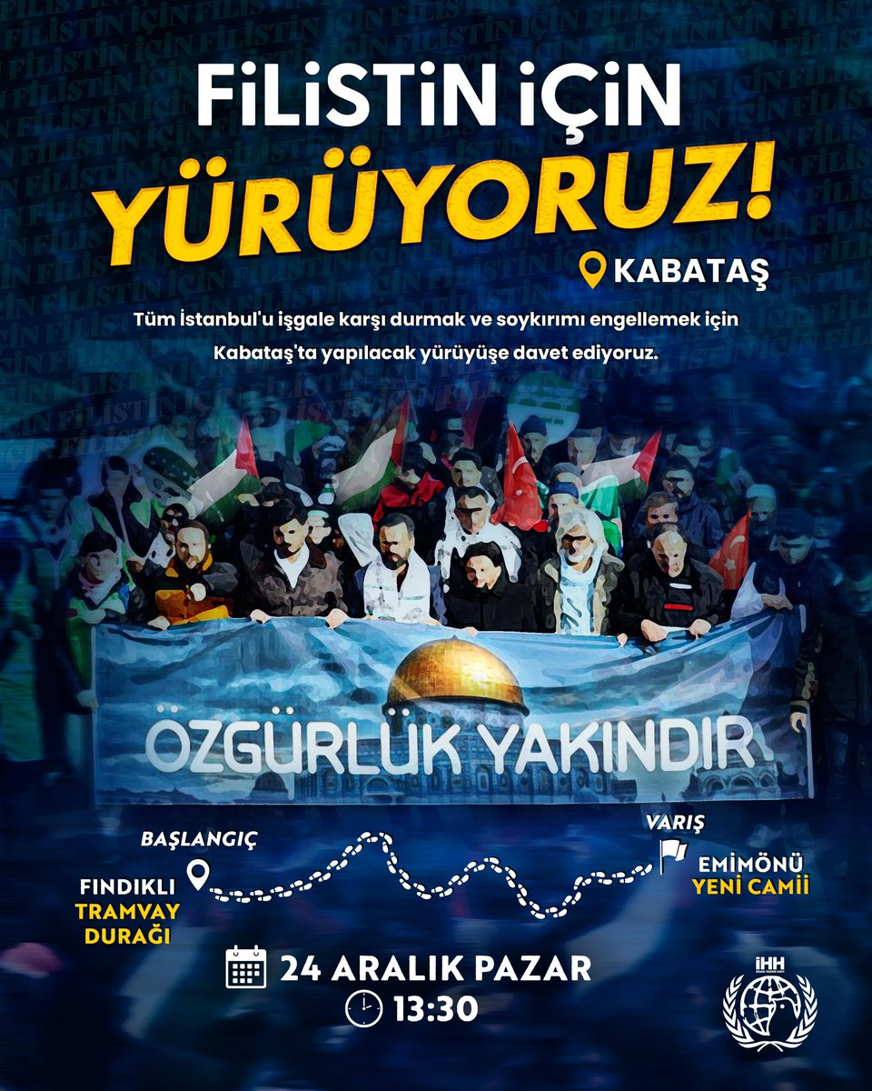 🇵🇸 Filistin İçin Yürüyoruz!  

Tüm İstanbul'u işgale karşı durmak ve soykırımı engellemek için Kabataş'ta yapılacak yürüyüşe davet ediyoruz.

📍 Başlangıç: Fındıklı Tramvay Durağı 
📍 Varış: Eminönü Yeni Camii

🗓️ 24 Aralık Pazar 
🕐 13:30

 #BüyükFilistinYürüyüşü