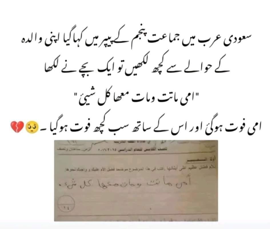 سعودی عرب میں جماعت پنجم کے پیپر میں کہا گیا اپنی والدہ سے متعلق کُچھ لکھیں،تو ایک بچے نے لکھا۔ *'امّی ماتت و مات معھا کُل شیی'* امی فوت ہو گئی اور اُس کے ساتھ سب کُچھ فوت ہو گیا...!!😭 🦋 #𝖓𝖔𝖔𝖗_𝔰𝔬𝔬𝔪𝔯𝔬🦋 #اردو_زبان