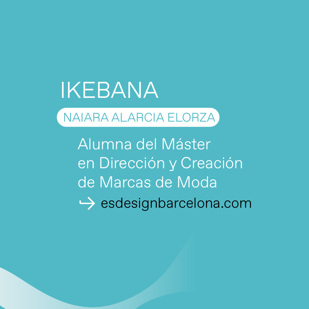 Accede al proyecto de final de Máster de Naiara Alarcia Elorza, alumna del Máster en Dirección y Creación de Marcas de Moda de ESDESIGN: IKEBANA. Encuéntralo en acortar.link/QggceN