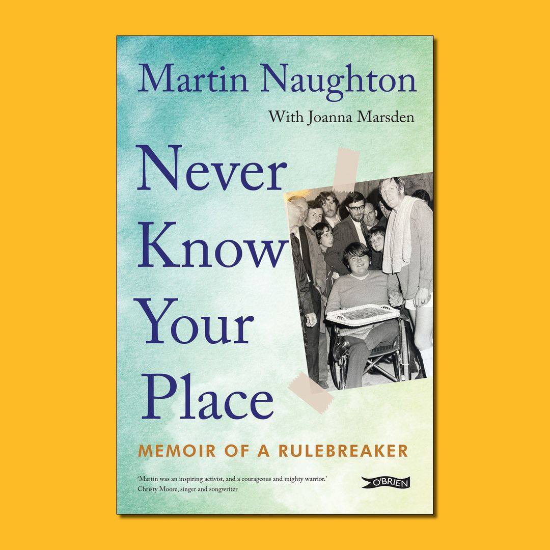 DisabilityFed's tweet image. 2024 will see publication of ‘Never Know Your Place - Memoir of a Rulebreaker’ which will be published in March by @OBrienPress 
 
It was written by Martin Naughton with Joanna Marsden. It has a foreword by Rosaleen McDonagh, and an afterword by Niall O'Baoill.