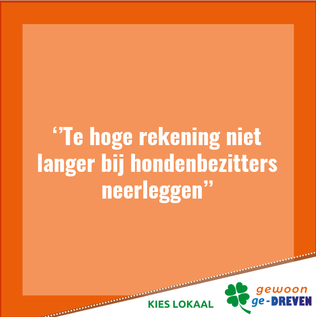 Gewoon ge-DREVEN is van mening dat hondenbezitters niet meer hondenbelasting hoeven te betalen, dan de werkelijk benodigde kosten zijn.

In 2024 betalen hondenbezitters ongeveer € 600.000 teveel aan hondenbelasting.

Meer info zie; 
s-hertogenbosch.raadsinformatie.nl/document/13615…