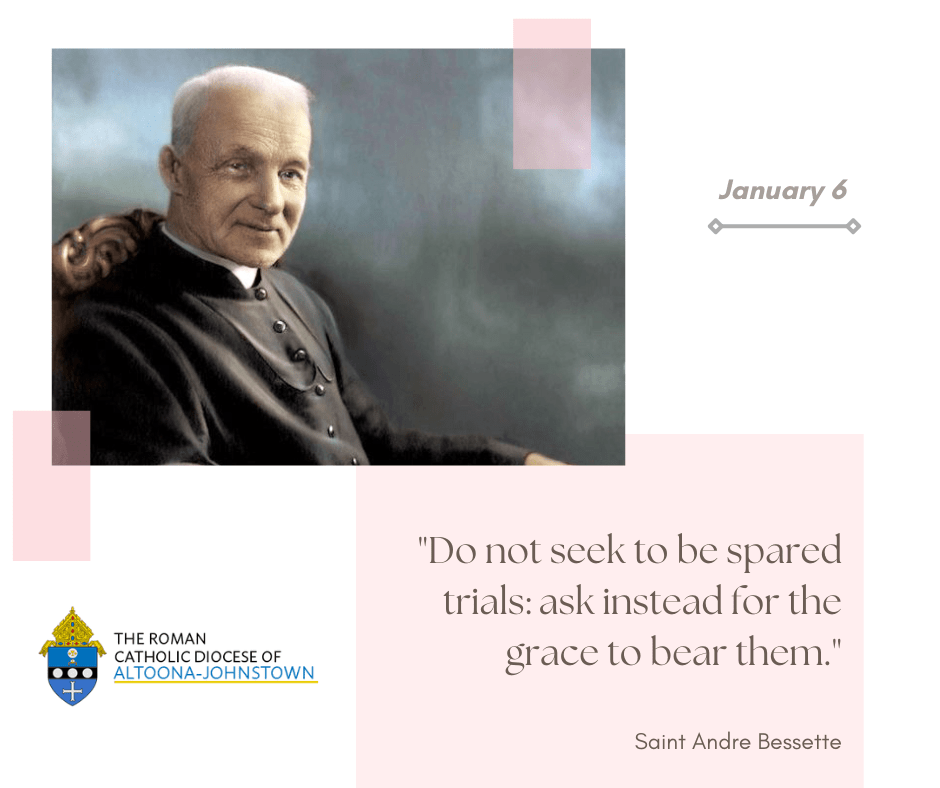 January 6 - Memorial of Saint Andre Bessette

Though much was spoken about Andre's amazing healing powers, he always made sure to portray his efforts as a simple and absolute faith in God, who allows His saints to help bless His children.