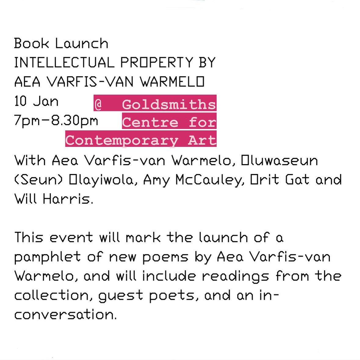Aea Varfis-van Warmelo (@aeavanwarmelo) on Twitter photo My pamphlet is launched next week, on January 10th at <a href="/GoldsmithsCCA/">Goldsmiths CCA</a>!
In the perfect (and I mean perfect) company of <a href="/itsamule/">Oluwaseun Olayiwola</a>, @amymcc_auley, <a href="/oritgat/">oritgat</a> and Will Harris.
Tickets here: goldsmithscca.art/event/intellec… My pamphlet is launched next week, on January 10th at <a href="/GoldsmithsCCA/">Goldsmiths CCA</a>!
In the perfect (and I mean perfect) company of <a href="/itsamule/">Oluwaseun Olayiwola</a>, @amymcc_auley, <a href="/oritgat/">oritgat</a> and Will Harris.
Tickets here: goldsmithscca.art/event/intellec…