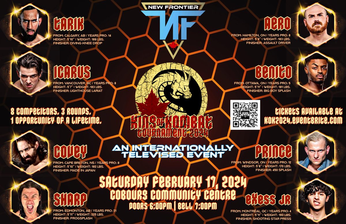 Cobourg, ON - Family Day Weekend 
New Frontier Presents: King of Kombat 2024

One night single elimination tournament featuring the best professional wrestlers from coast to coast. 

🏟️ Cobourg Community Centre 
🗓️ Saturday, February 17th 2024
🕖 6PM Doors / 7PM Bell 
🎟️