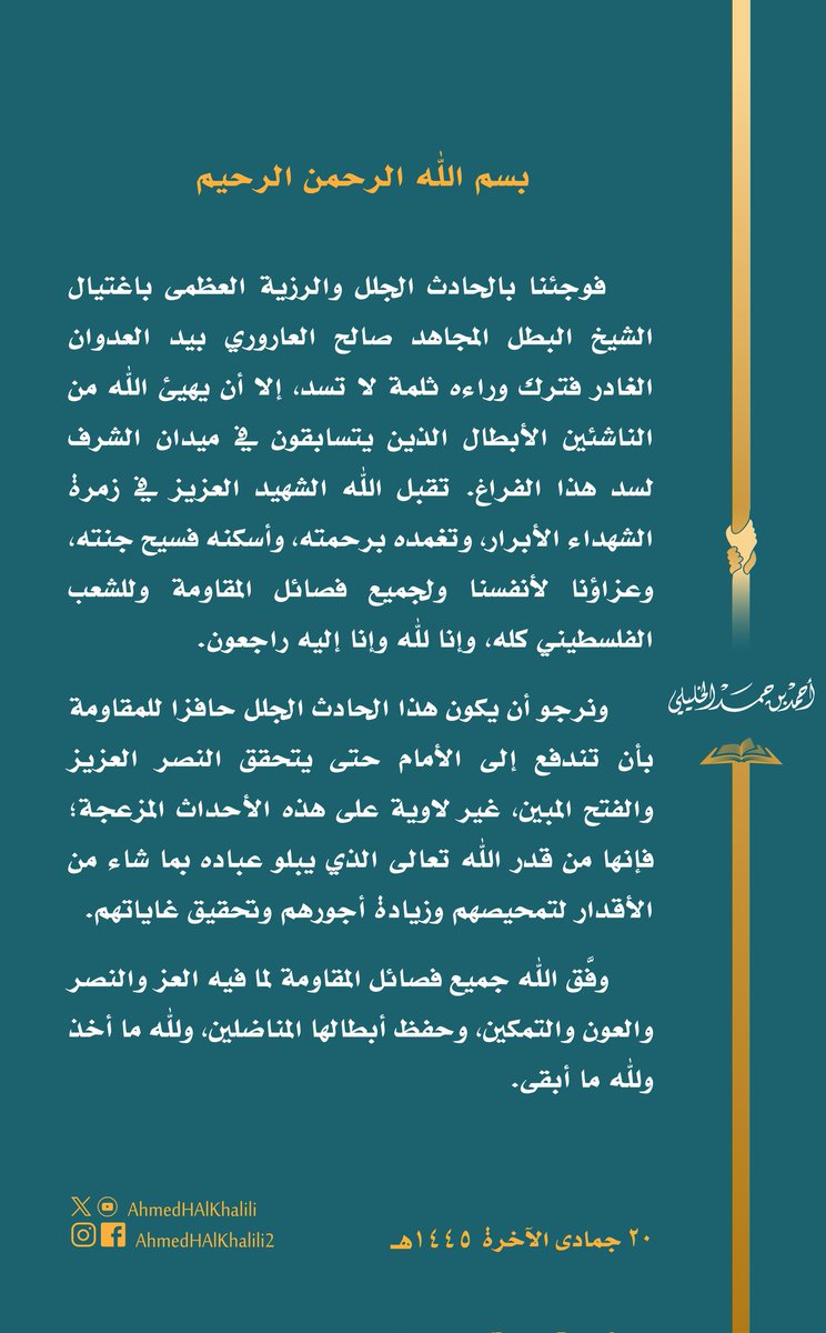 فوجئنا باغتيال الشيخ المجاهد صالح العاروري بيد العدوان الغادر. تقبل الله الشهيد العزيز في زمرة الشهداء الأبرار، وإنا لله وإنا إليه راجعون.
نرجو أن يكون هذا الحادث الجلل حافزا للمقاومة بأن تندفع إلى الأمام حتى يتحقق النصر العزيز والفتح المبين.