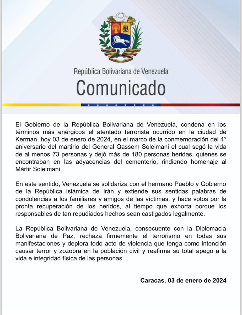 El Gobierno de la República Bolivariana de Venezuela, condena en los términos más enérgicos el atentado terrorista ocurrido en la ciudad de Kerman, hoy 03 de enero de 2024, en el marco de la conmemoración del 4° aniversario del martirio del General Qassem Soleimani el cual segó