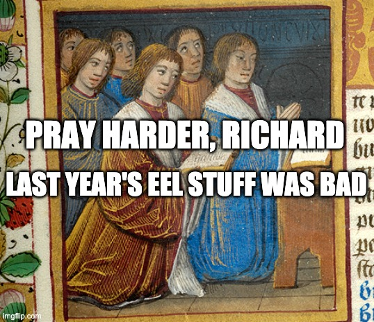 A little eel history to welcome the year! In 1535, Richard Graynfeld wrote Arthur Plantagenet about the fishing in the castle moat, saying: 'I pray God send us good stuff of eels.' And may it be so with you, too, friends. I wish you all good stuff of eels in this coming year.