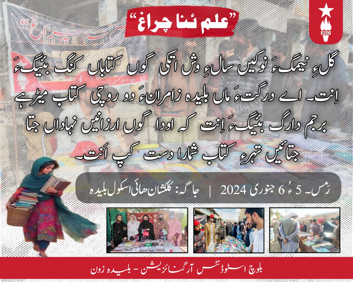 ”علم ئنا چراغ“

گلءِ نیمگءَ نوکیں سالءِ وش اتکی گوں کتاباں کنگ بئیگءَ اِنت۔ اے درگتءَ ماں بلیدہ زامرانءَ دو روچی کتاب میڑہے برجم دارگ بئیگءَ اِنت کہ اودا گوں ارزانیں نہاداں جتا جتائیں تہرءِ کتاب شمارا دست کپ اَنت
رَمس۔5 ءُ 6 جنوری 2024
جاگہ:کلکشان ھائی اسکول بلیدہ
<a href="/BSO__Official/">Baloch Students Organization</a>