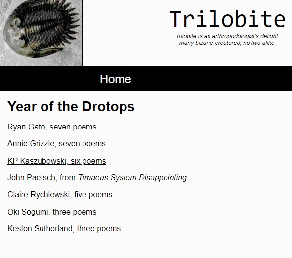 Trilobite 13 with guest co-editor Thomas Delahaye:
Ryan Gato, Annie Grizzle, KP Kaszubowski, John Paetsch, Claire Rychlewski, Oki Sogumi, Keston Sutherland trilobite.bond