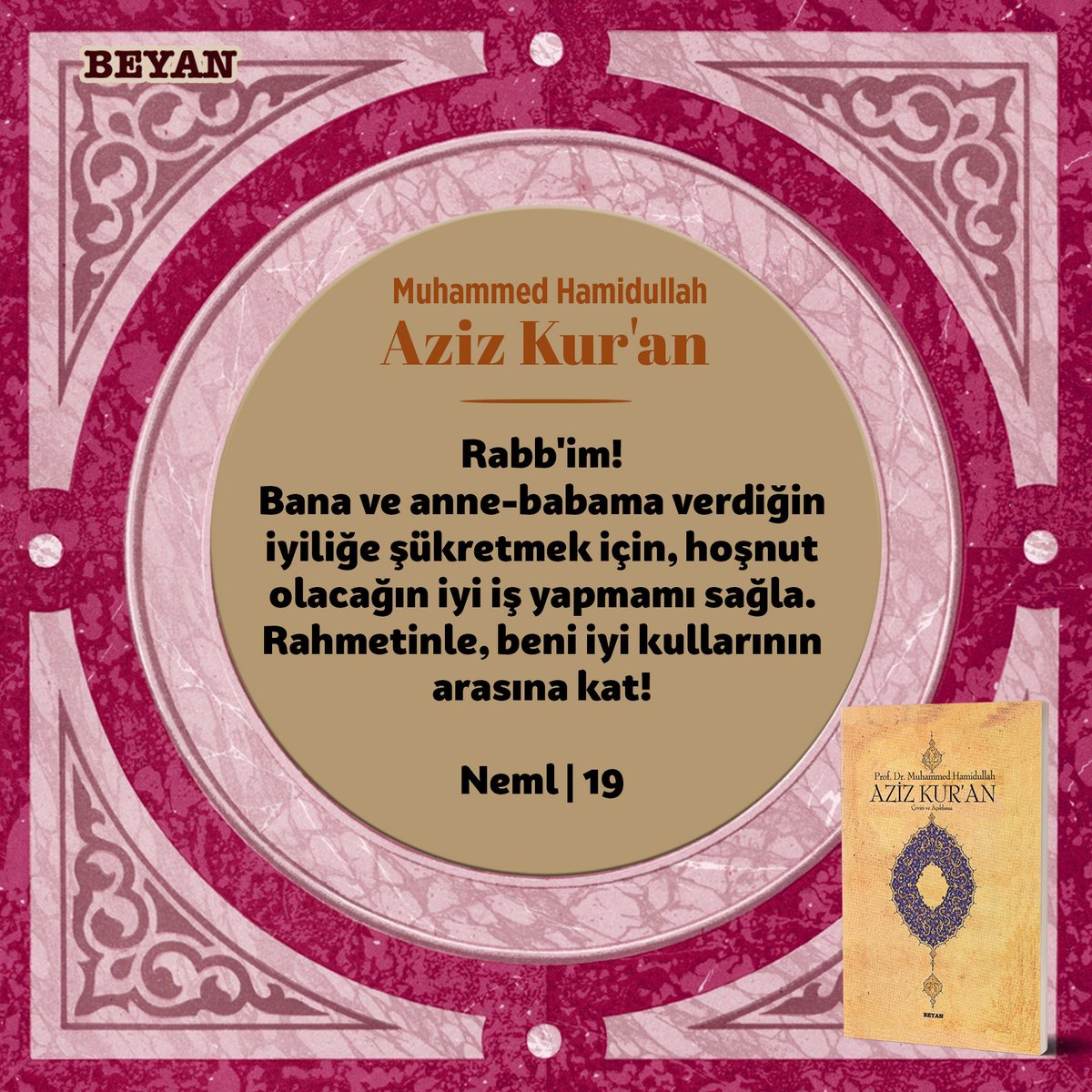 beyanyayinlari's tweet photo. Rabb'im! Bana ve anne-babama verdiğin iyiliğe şükretmek için, hoşnut olacağın iyi iş yapmamı sağla. Rahmetinle, beni iyi kullarının arasına kat!

Neml | 19

#beyanyayınları #muhammedhamidullah #azizkuran https://t.co/KrxaqVXlFI