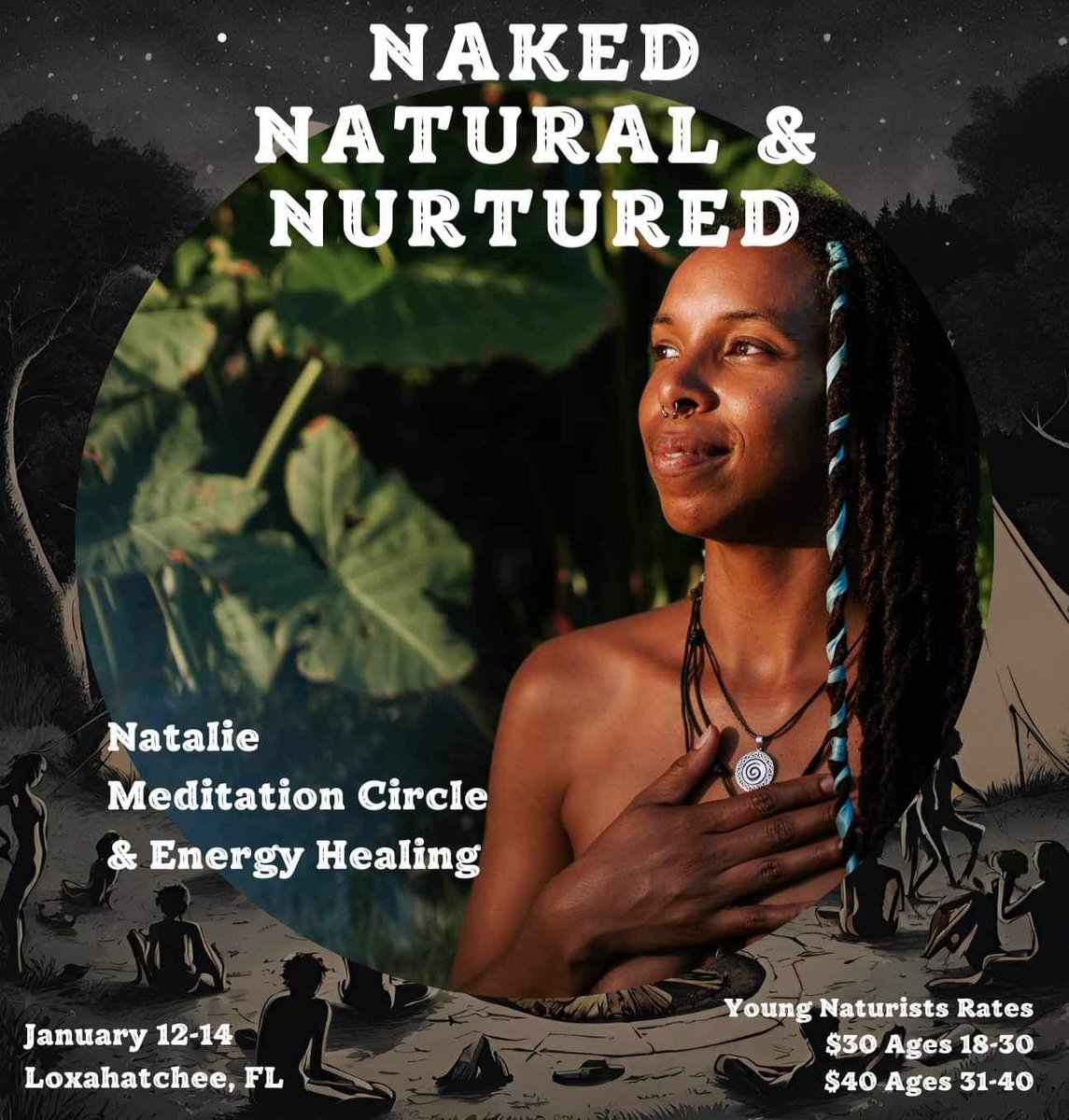 NAKED NATURAL & NURTURED
Natalie
Meditation Circle & Energy Healing
January 12-14
Loxahatchee, FL
Young Naturists Rates
$30 Ages 18-30
$40 Ages 31-40

#nature #naturism #naturelover #drumcircle #danceanddrum #youngnaturist #meditation #meditationcirlce #energywork #energyhealing