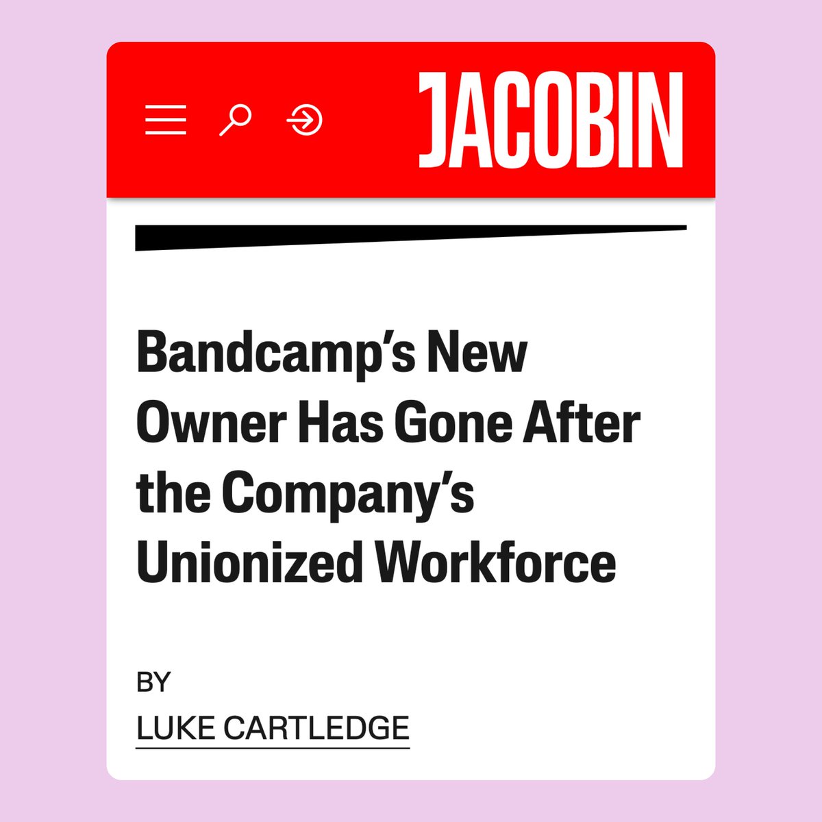 A screenshot from a Jacobin article: "Bandcamp's New Owner Has Gone After the Company's Unionized Workforce by Luke Cartledge"