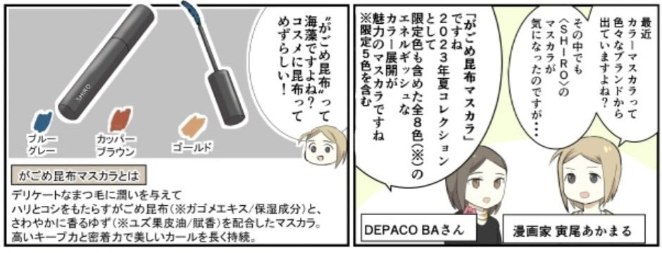 宣伝)大丸・松坂屋DEPACOさんで漫画がが更新されています。 今回からおもしろいコスメを紹介していくシリーズがはじまります。 SHIROさんの「がごめ昆布マスカラ」、そして「裾カラー」とは? 今年もコスメ情報盛りだくさんDEPACOさん→ https://depaco.daimaru-matsuzakaya.jp/shop/default.aspx 漫画→