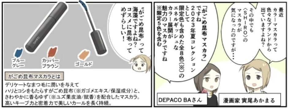 宣伝)大丸・松坂屋DEPACOさんで漫画がが更新されています。  今回からおもしろいコスメを紹介していくシリーズがはじまります。 SHIROさんの「がごめ昆布マスカラ」、そして「裾カラー」とは?  今年もコスメ情報盛りだくさんDEPACOさん→ https://depaco.daimaru-matsuzakaya.jp/shop/default.aspx  漫画→