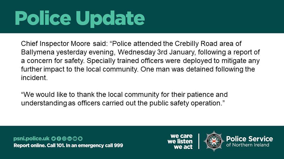 Police attended the Crebilly Road area of Ballymena yesterday evening, Wednesday 3rd January, following a report of a concern for safety. One man was detained following the incident.