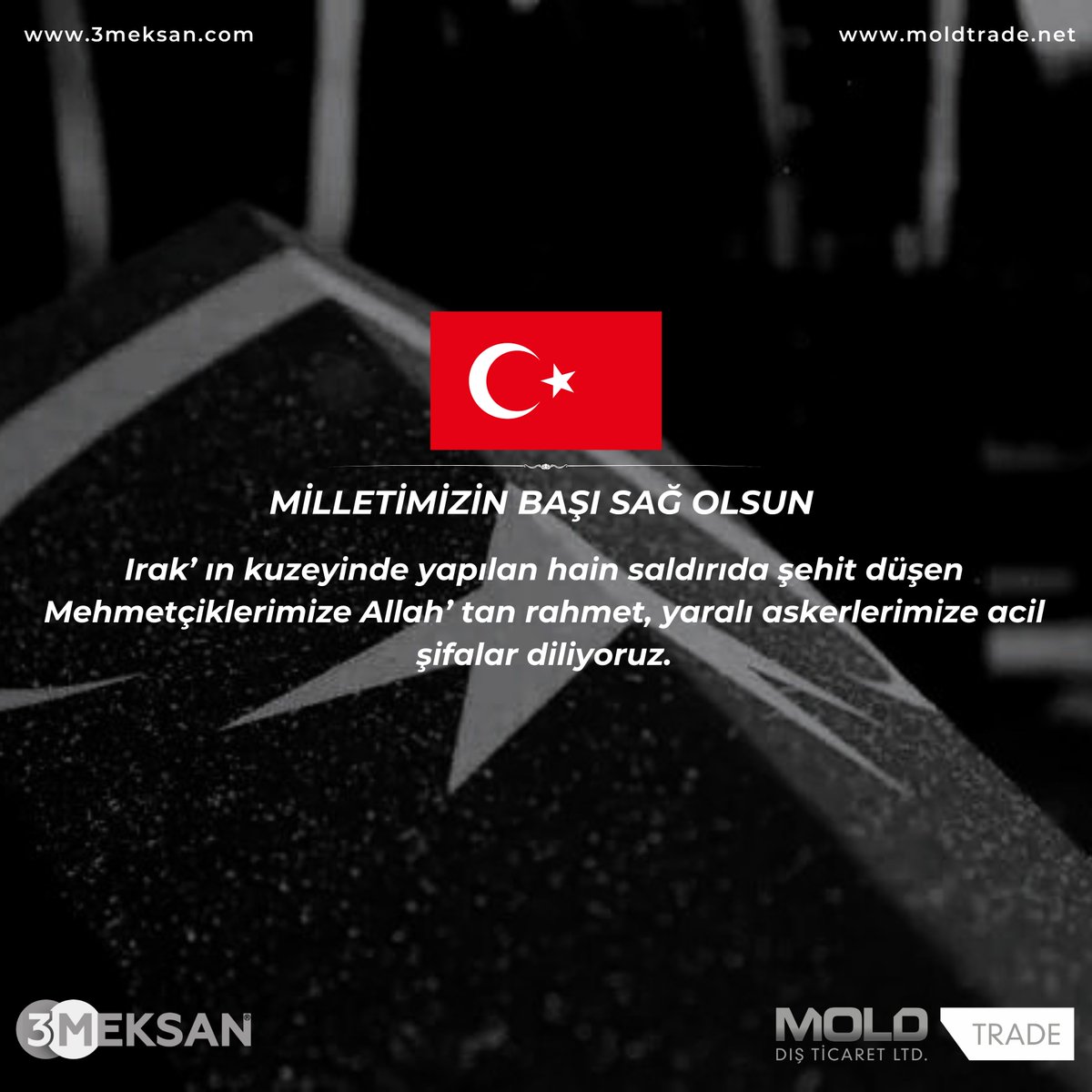 MİLLETİMİZİN BAŞI SAĞ OLSUN
Irak’ ın kuzeyinde yapılan hain saldırıda şehit düşen Mehmetçiklerimize Allah’ tan rahmet, yaralı askerlerimize acil şifalar diliyoruz.
