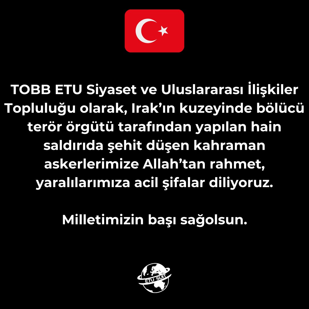 TOBB ETU Siyaset ve Uluslararası İlişkiler Topluluğu olarak, Irak’ın kuzeyinde bölücü terör örgütü tarafından yapılan hain saldırıda şehit düşen kahraman askerlerimize Allah’tan rahmet, yaralılarımıza acil şifalar diliyoruz.

Milletimizin başı sağolsun.