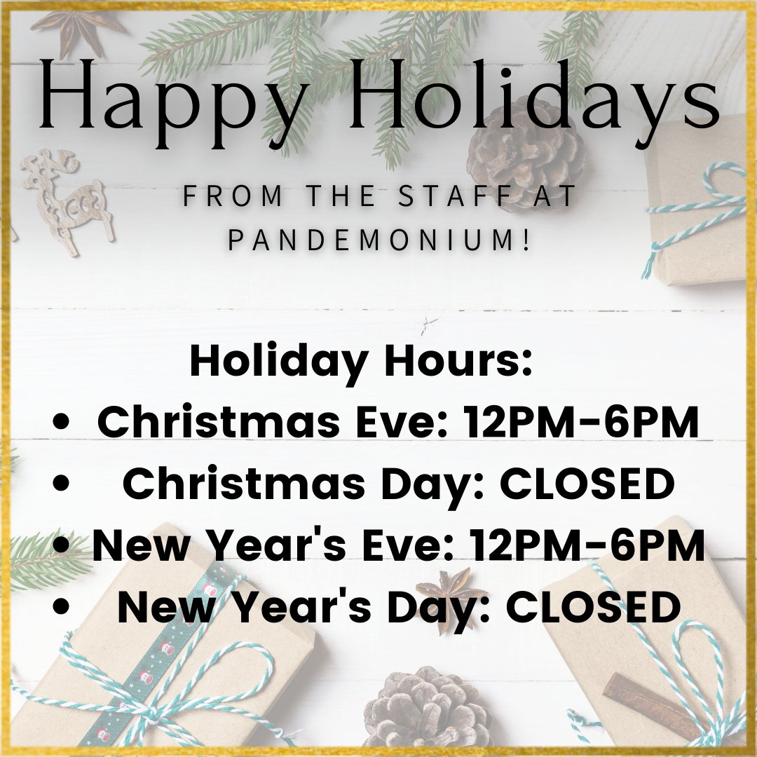 Season's greetings from all of us at Pandemonium! Reminder that we will be closing early at 6 PM on Christmas Eve and New Year's Eve, and will be closed on Christmas Day and New Year's Day. Happy Holidays!