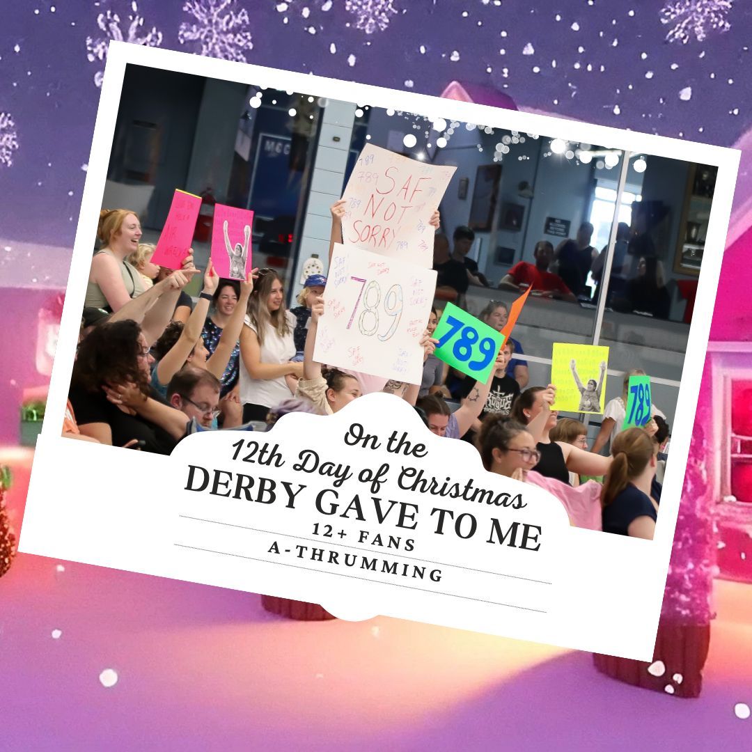 On the 12th day of Christmas, derby gave to me
12+ fans a-thrumming
...
+ cherry bombs that made it hard for V!